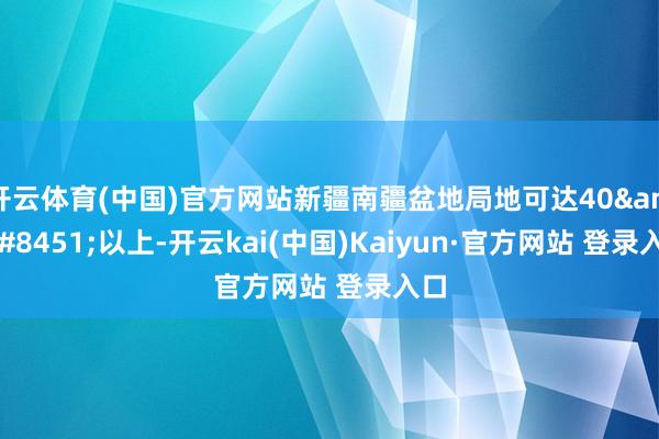 开云体育(中国)官方网站新疆南疆盆地局地可达40&#8451;以上-开云kai(中国)Kaiyun·官方网站 登录入口