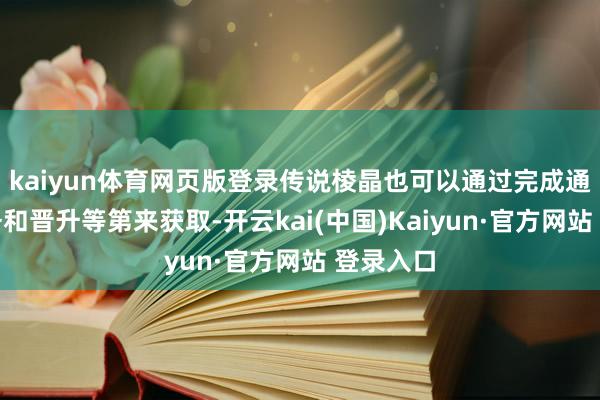 kaiyun体育网页版登录传说棱晶也可以通过完成通行证任务和晋升等第来获取-开云kai(中国)Kaiyun·官方网站 登录入口