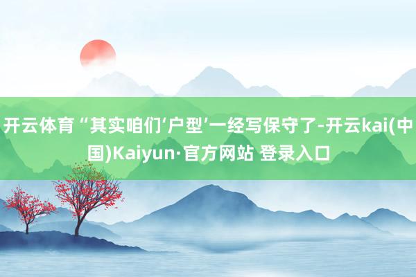 开云体育“其实咱们‘户型’一经写保守了-开云kai(中国)Kaiyun·官方网站 登录入口