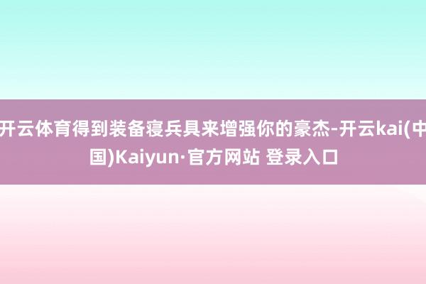 开云体育得到装备寝兵具来增强你的豪杰-开云kai(中国)Kaiyun·官方网站 登录入口