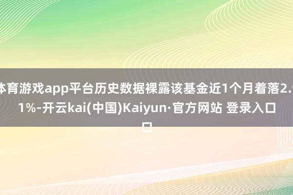 体育游戏app平台历史数据裸露该基金近1个月着落2.91%-开云kai(中国)Kaiyun·官方网站 登录入口