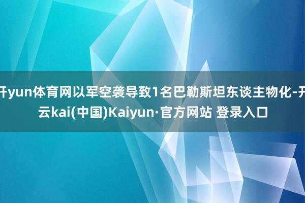 开yun体育网以军空袭导致1名巴勒斯坦东谈主物化-开云kai(中国)Kaiyun·官方网站 登录入口