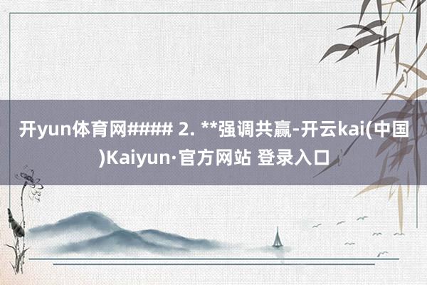 开yun体育网#### 2. **强调共赢-开云kai(中国)Kaiyun·官方网站 登录入口