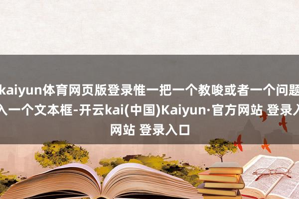 kaiyun体育网页版登录惟一把一个教唆或者一个问题键入一个文本框-开云kai(中国)Kaiyun·官方网站 登录入口