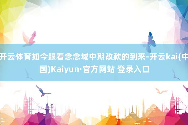 开云体育如今跟着念念域中期改款的到来-开云kai(中国)Kaiyun·官方网站 登录入口