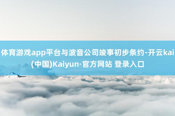 体育游戏app平台与波音公司竣事初步条约-开云kai(中国)Kaiyun·官方网站 登录入口