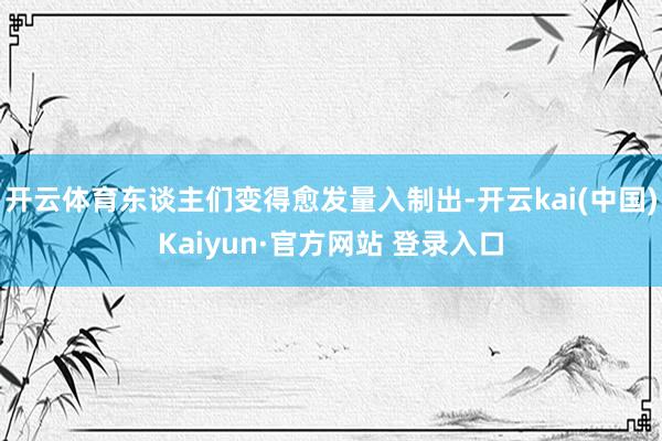 开云体育东谈主们变得愈发量入制出-开云kai(中国)Kaiyun·官方网站 登录入口