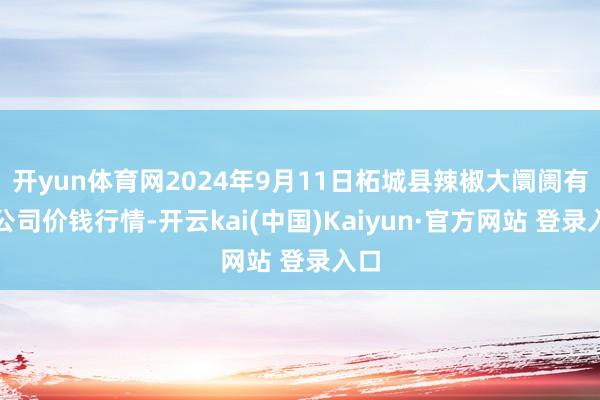 开yun体育网2024年9月11日柘城县辣椒大阛阓有限公司价钱行情-开云kai(中国)Kaiyun·官方网站 登录入口