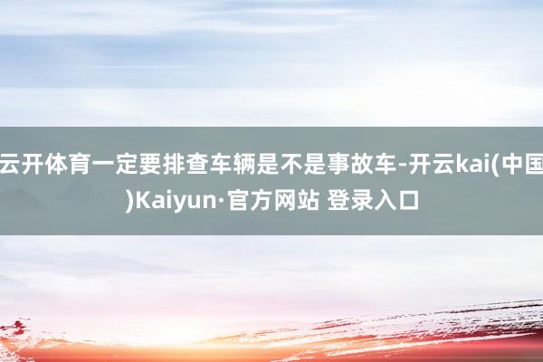 云开体育一定要排查车辆是不是事故车-开云kai(中国)Kaiyun·官方网站 登录入口