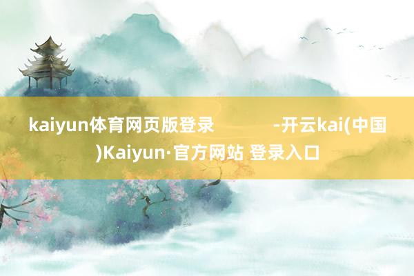 kaiyun体育网页版登录            -开云kai(中国)Kaiyun·官方网站 登录入口