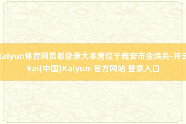 kaiyun体育网页版登录大本营位于雅安市金鸡关-开云kai(中国)Kaiyun·官方网站 登录入口