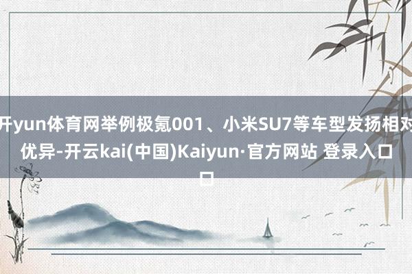 开yun体育网举例极氪001、小米SU7等车型发扬相对优异-开云kai(中国)Kaiyun·官方网站 登录入口