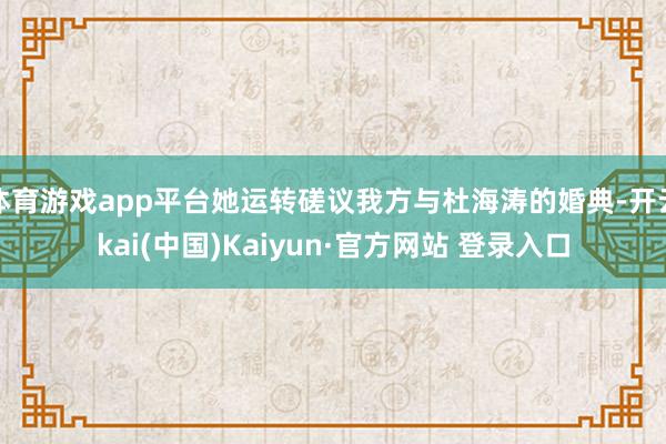 体育游戏app平台她运转磋议我方与杜海涛的婚典-开云kai(中国)Kaiyun·官方网站 登录入口