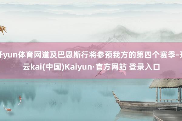 开yun体育网道及巴恩斯行将参预我方的第四个赛季-开云kai(中国)Kaiyun·官方网站 登录入口