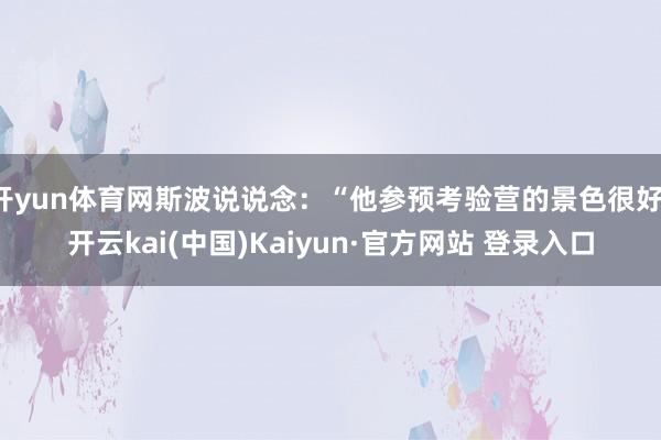 开yun体育网斯波说说念：“他参预考验营的景色很好-开云kai(中国)Kaiyun·官方网站 登录入口