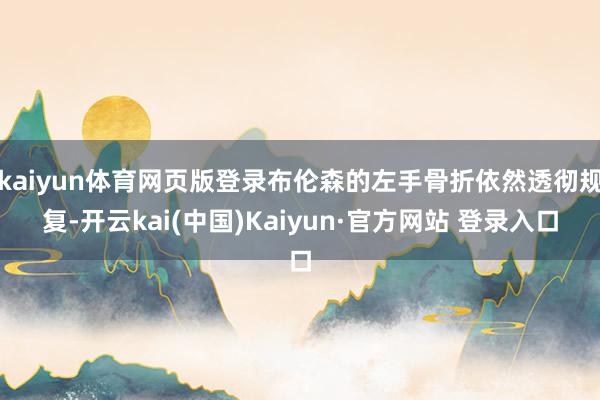 kaiyun体育网页版登录布伦森的左手骨折依然透彻规复-开云kai(中国)Kaiyun·官方网站 登录入口