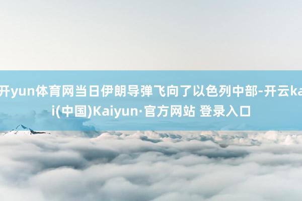 开yun体育网当日伊朗导弹飞向了以色列中部-开云kai(中国)Kaiyun·官方网站 登录入口