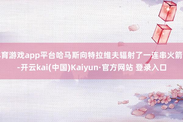 体育游戏app平台哈马斯向特拉维夫辐射了一连串火箭弹-开云kai(中国)Kaiyun·官方网站 登录入口