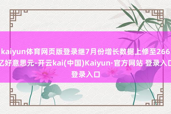 kaiyun体育网页版登录继7月份增长数据上修至266亿好意思元-开云kai(中国)Kaiyun·官方网站 登录入口