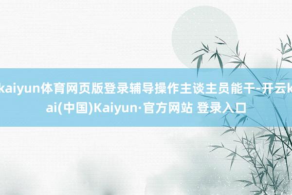 kaiyun体育网页版登录辅导操作主谈主员能干-开云kai(中国)Kaiyun·官方网站 登录入口