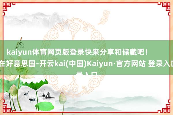 kaiyun体育网页版登录快来分享和储藏吧！        在好意思国-开云kai(中国)Kaiyun·官方网站 登录入口