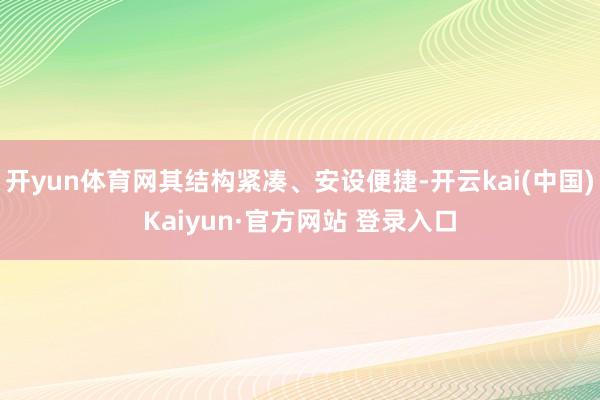 开yun体育网其结构紧凑、安设便捷-开云kai(中国)Kaiyun·官方网站 登录入口