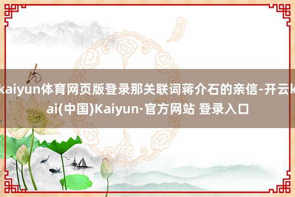 kaiyun体育网页版登录那关联词蒋介石的亲信-开云kai(中国)Kaiyun·官方网站 登录入口