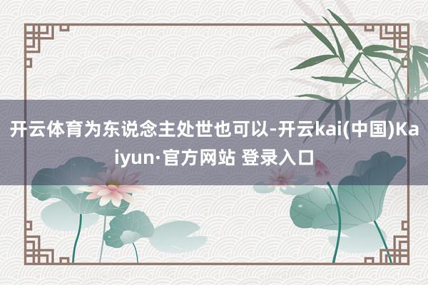 开云体育为东说念主处世也可以-开云kai(中国)Kaiyun·官方网站 登录入口