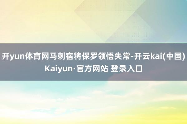 开yun体育网马刺宿将保罗领悟失常-开云kai(中国)Kaiyun·官方网站 登录入口