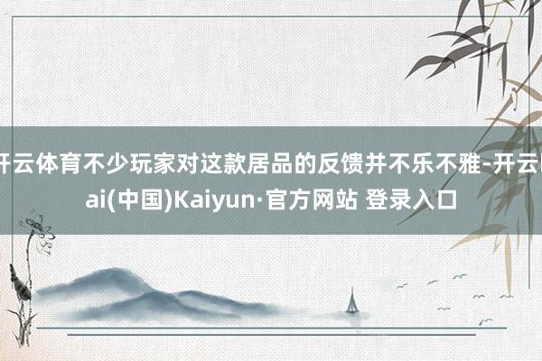 开云体育不少玩家对这款居品的反馈并不乐不雅-开云kai(中国)Kaiyun·官方网站 登录入口