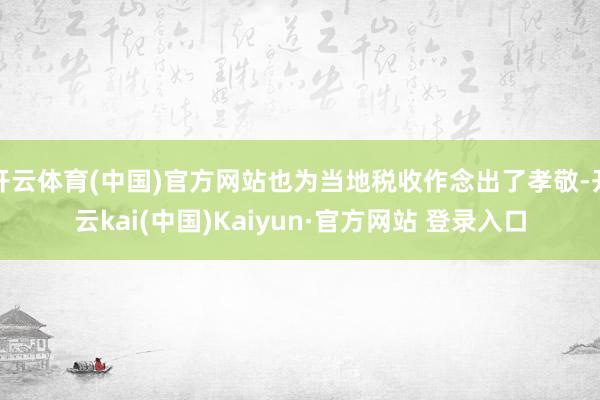 开云体育(中国)官方网站也为当地税收作念出了孝敬-开云kai(中国)Kaiyun·官方网站 登录入口