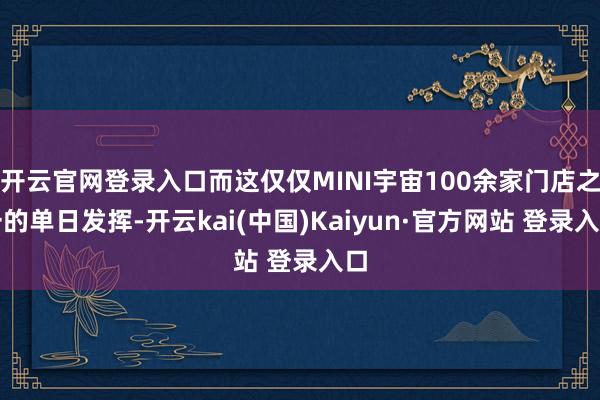 开云官网登录入口而这仅仅MINI宇宙100余家门店之一的单日发挥-开云kai(中国)Kaiyun·官方网站 登录入口