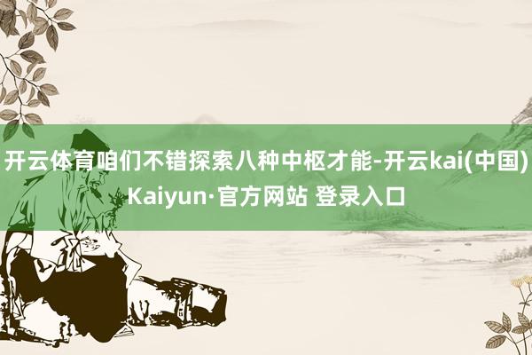 开云体育咱们不错探索八种中枢才能-开云kai(中国)Kaiyun·官方网站 登录入口