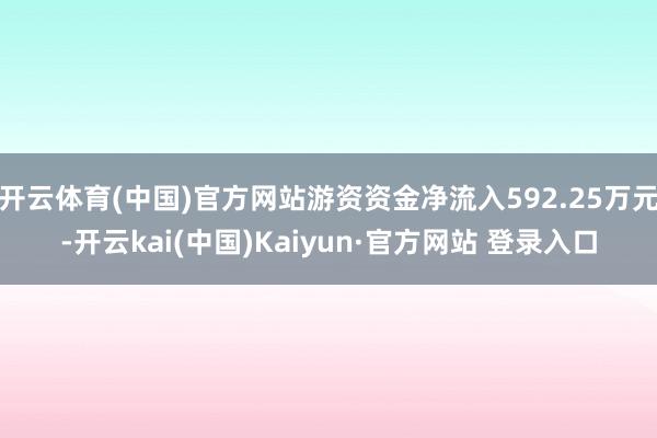 开云体育(中国)官方网站游资资金净流入592.25万元-开云kai(中国)Kaiyun·官方网站 登录入口