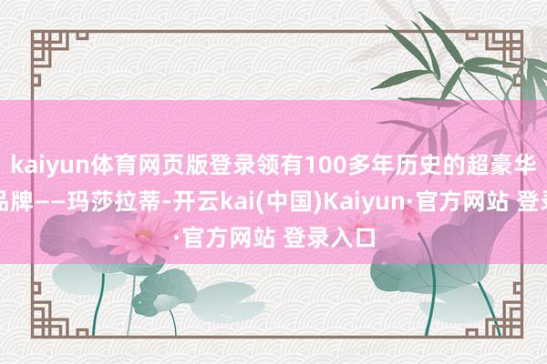 kaiyun体育网页版登录领有100多年历史的超豪华汽车品牌——玛莎拉蒂-开云kai(中国)Kaiyun·官方网站 登录入口