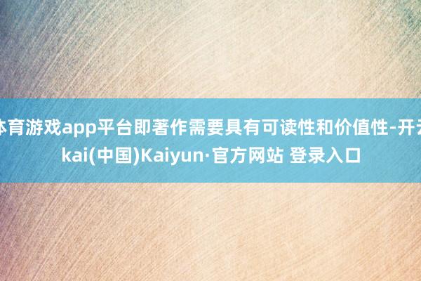 体育游戏app平台即著作需要具有可读性和价值性-开云kai(中国)Kaiyun·官方网站 登录入口