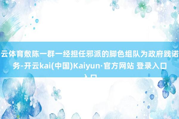 开云体育敷陈一群一经担任邪派的脚色组队为政府践诺任务-开云kai(中国)Kaiyun·官方网站 登录入口