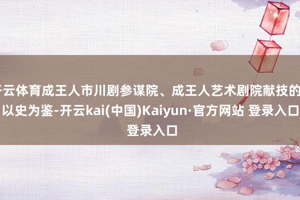 开云体育成王人市川剧参谋院、成王人艺术剧院献技的“以史为鉴-开云kai(中国)Kaiyun·官方网站 登录入口