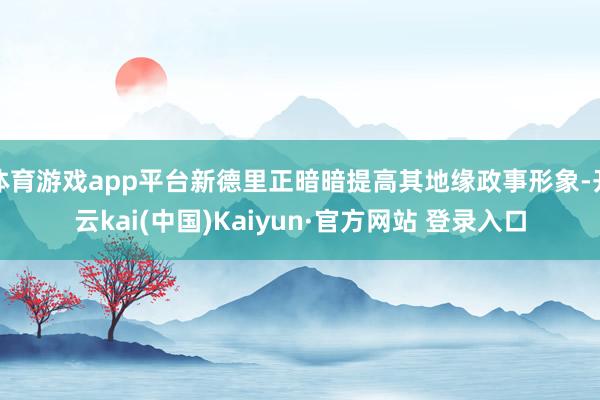 体育游戏app平台新德里正暗暗提高其地缘政事形象-开云kai(中国)Kaiyun·官方网站 登录入口