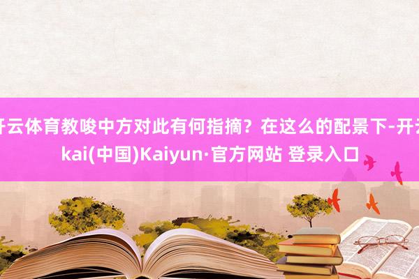 开云体育教唆中方对此有何指摘？在这么的配景下-开云kai(中国)Kaiyun·官方网站 登录入口