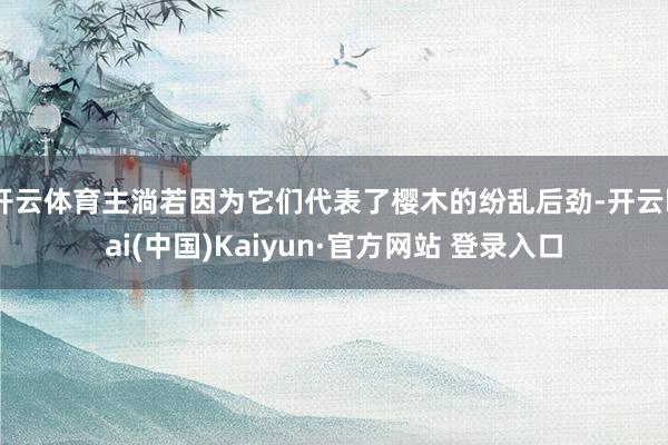 开云体育主淌若因为它们代表了樱木的纷乱后劲-开云kai(中国)Kaiyun·官方网站 登录入口