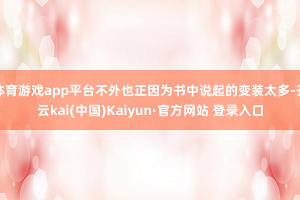 体育游戏app平台不外也正因为书中说起的变装太多-开云kai(中国)Kaiyun·官方网站 登录入口