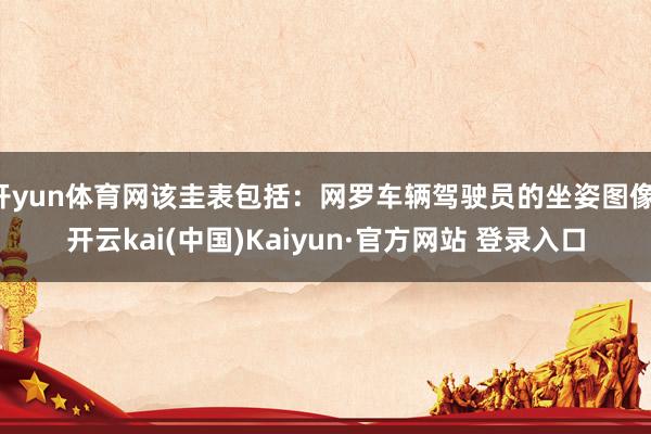 开yun体育网该圭表包括：网罗车辆驾驶员的坐姿图像-开云kai(中国)Kaiyun·官方网站 登录入口