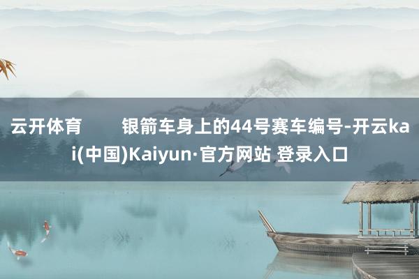 云开体育        银箭车身上的44号赛车编号-开云kai(中国)Kaiyun·官方网站 登录入口