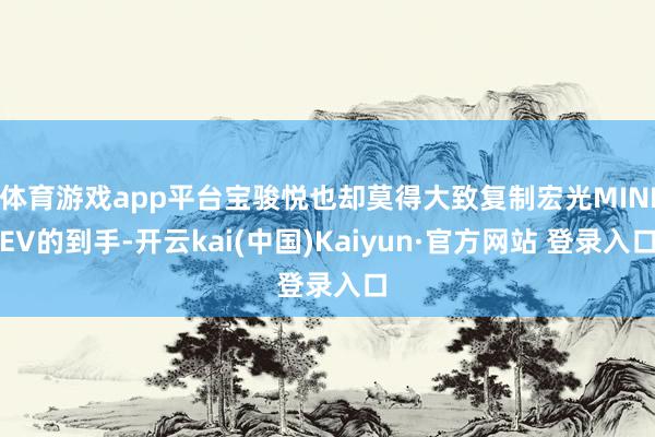 体育游戏app平台宝骏悦也却莫得大致复制宏光MINIEV的到手-开云kai(中国)Kaiyun·官方网站 登录入口